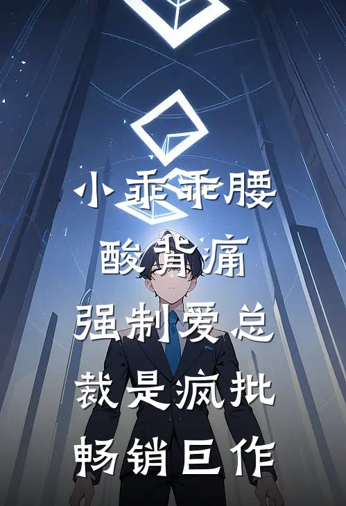 小乖乖腰酸背痛，强制爱总裁是疯批畅销巨作