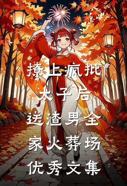 撩上疯批太子后，送渣男全家火葬场优秀文集