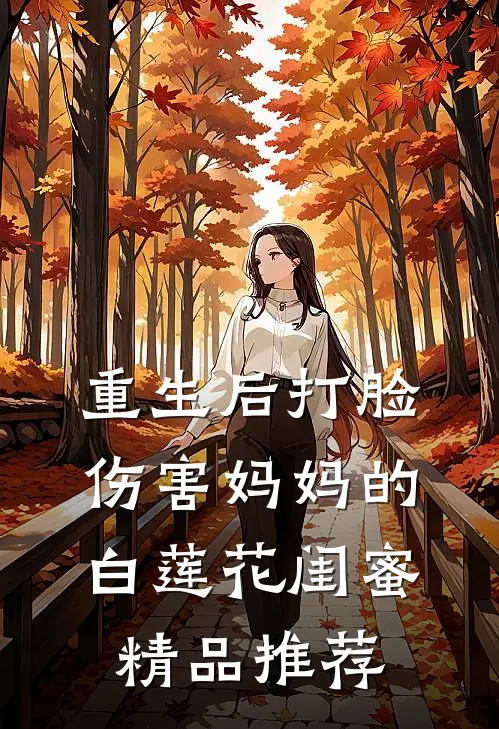 重生后打脸伤害妈妈的白莲花闺蜜精品推荐
