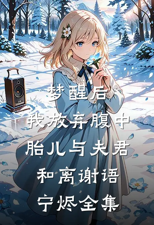 梦醒后，我放弃腹中胎儿与夫君和离谢语宁烬 全集