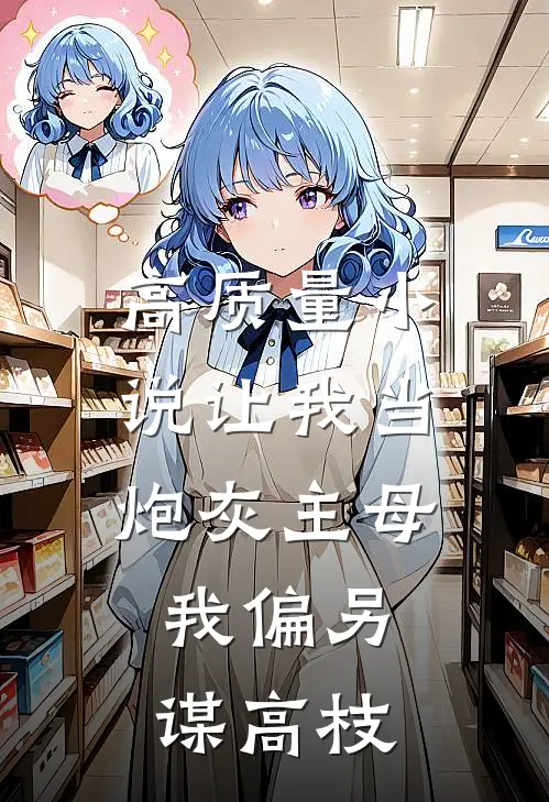 高质量小说让我当炮灰主母，我偏另谋高枝