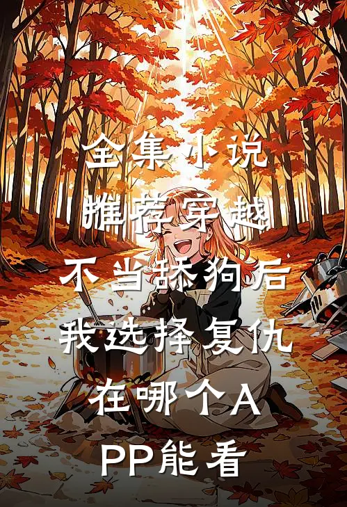 全集小说推荐穿越:不当舔狗后,我选择复仇在哪个APP能看