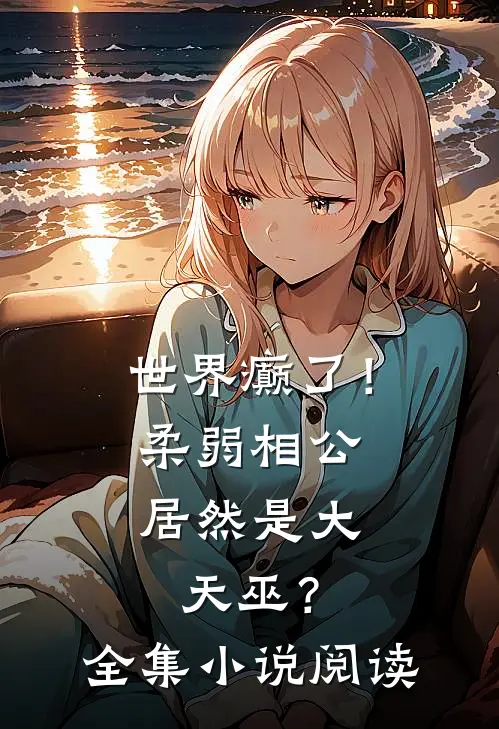 世界癫了！柔弱相公居然是大天巫？全集小说阅读