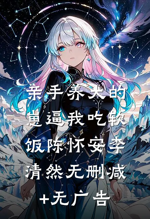 亲手养大的崽逼我吃软饭陈怀安李清然无删减+无广告