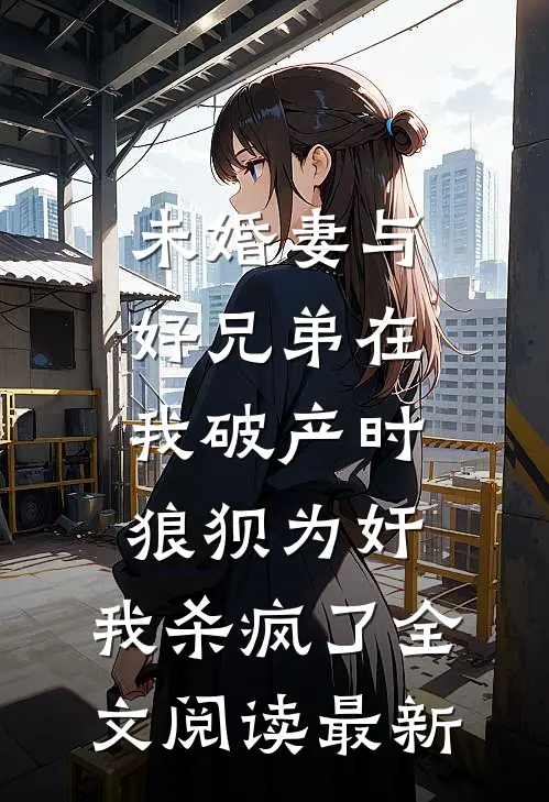 未婚妻与好兄弟在我破产时狼狈为奸，我杀疯了全文阅读最新