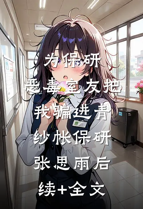 为保研，恶毒室友把我骗进青纱帐保研张思雨后续+全文