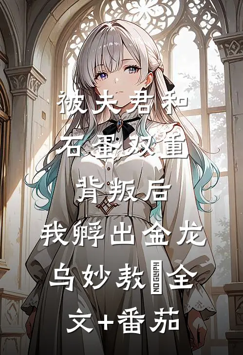 被夫君和石蛋双重背叛后，我孵出金龙乌妙敖玦全文+番茄