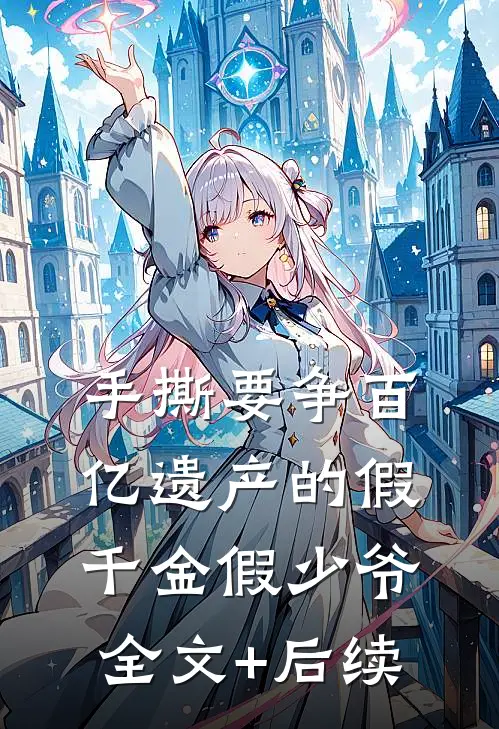 手撕要争百亿遗产的假千金假少爷全文+后续
