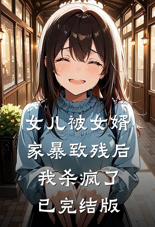 女儿被女婿家暴致残后，我杀疯了已完结版