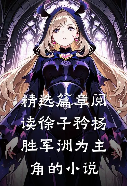 精选篇章阅读徐子矜杨胜军洲为主角的小说