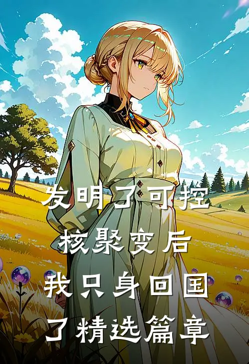 发明了可控核聚变后，我只身回国了精选篇章