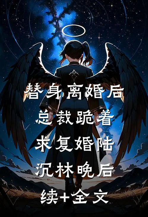 替身离婚后，总裁跪着求复婚陆沉林晚后续+全文