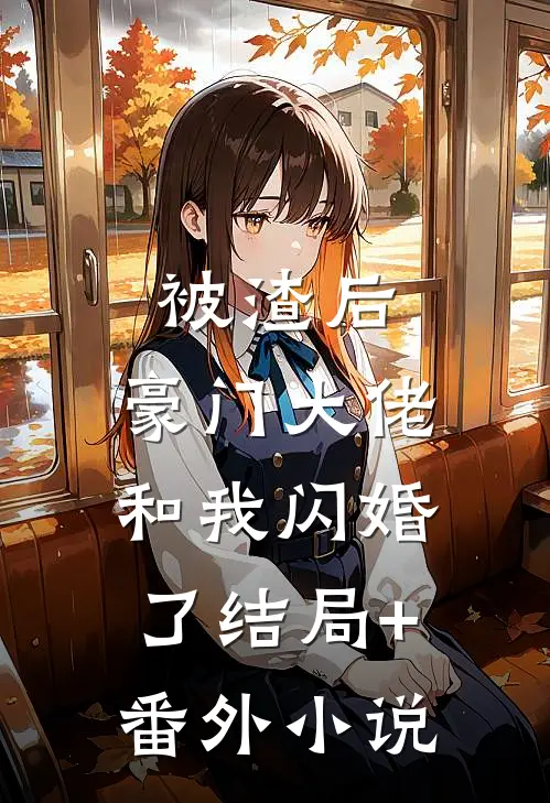被渣后，豪门大佬和我闪婚了结局+番外小说