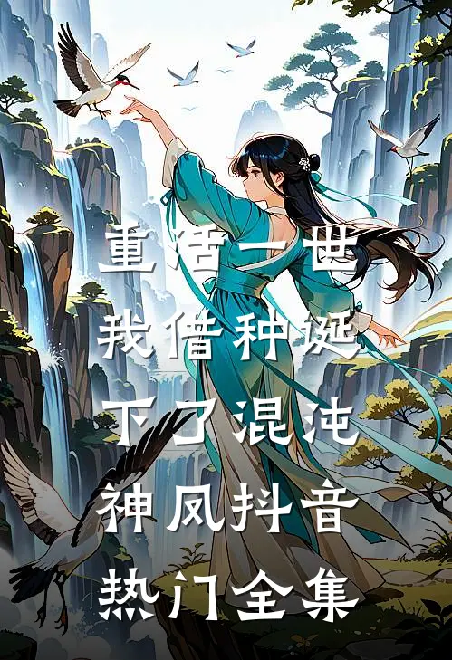 重活一世，我借种诞下了混沌神凤抖音热门 全集