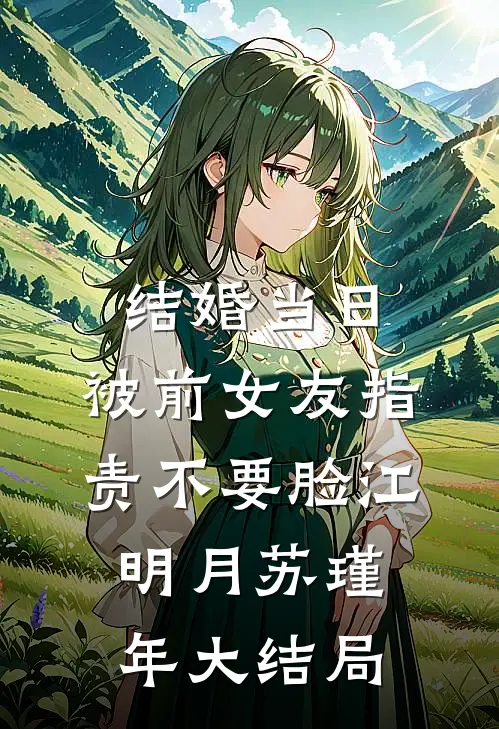 结婚当日，被前女友指责不要脸江明月苏瑾年大结局
