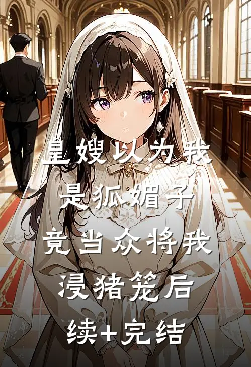 皇嫂以为我是狐媚子，竟当众将我浸猪笼后续+完结