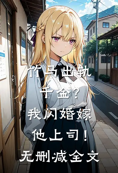 竹马出轨千金？我闪婚嫁他上司！无删减全文