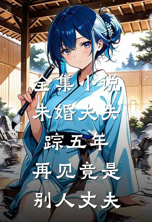 全集小说未婚夫失踪五年:再见竟是别人丈夫