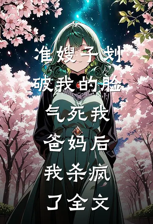 准嫂子划破我的脸，气死我爸妈后，我杀疯了全文