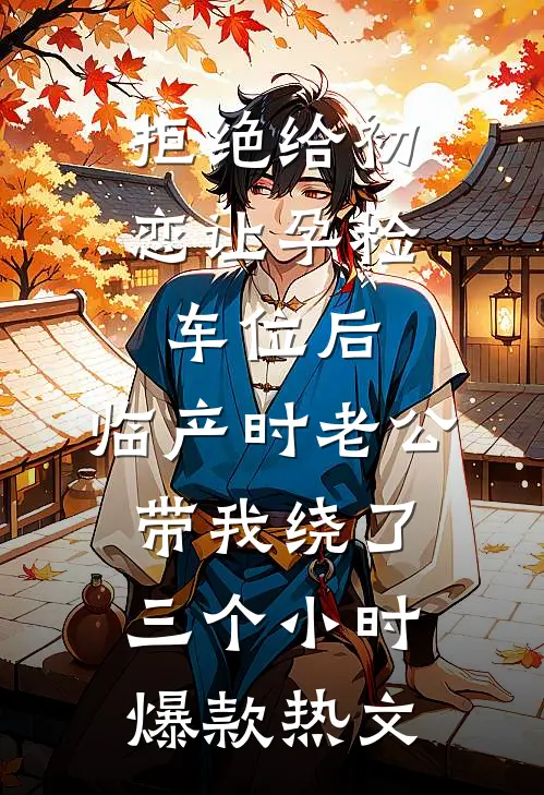 拒绝给初恋让孕检车位后，临产时老公带我绕了三个小时爆款热文
