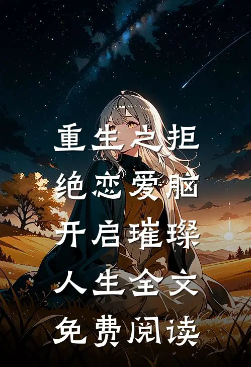 重生之拒绝恋爱脑，开启璀璨人生全文免费阅读