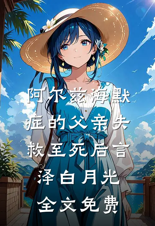 阿尔兹海默症的父亲失救至死后言泽白月光全文免费