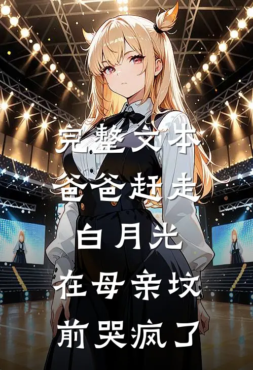 完整文本爸爸赶走白月光，在母亲坟前哭疯了