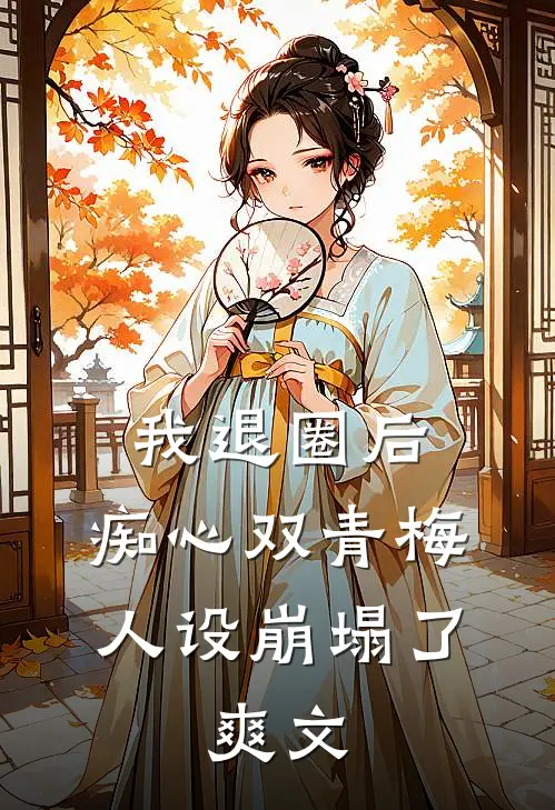 我退圈后，痴心双青梅人设崩塌了。爽文