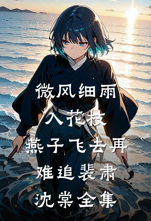 微风细雨入花枝，燕子飞去再难追裴肃沈棠全集