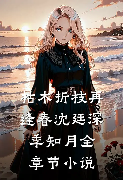 枯木折枝再逢春沈廷深季知月全章节小说