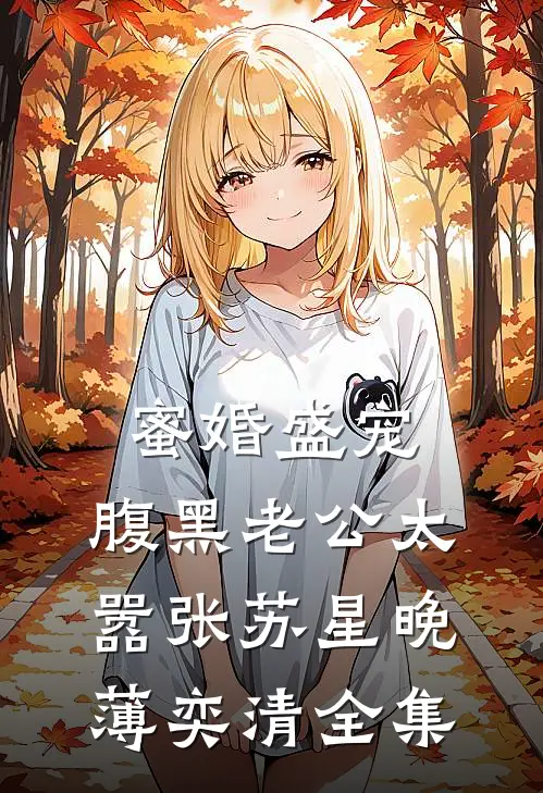 蜜婚盛宠：腹黑老公太嚣张苏星晚薄奕清 全集