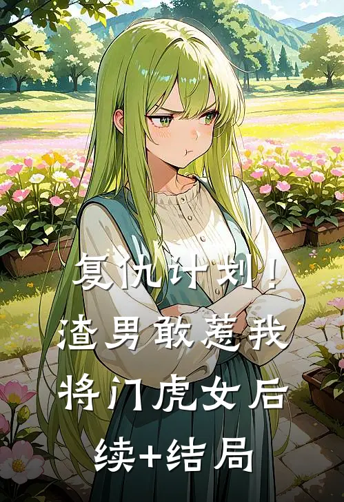 复仇计划！渣男敢惹我将门虎女后续+结局
