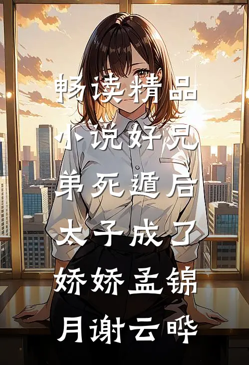 畅读精品小说好兄弟死遁后,太子成了娇娇孟锦月谢云晔