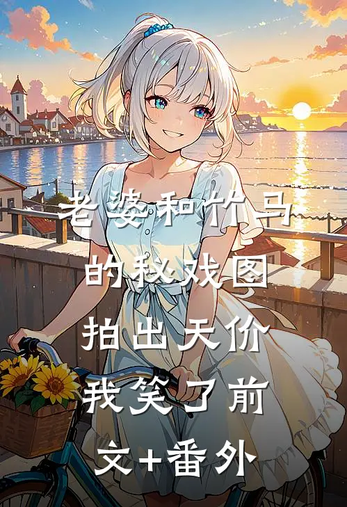 老婆和竹马的秘戏图拍出天价，我笑了前文+番外