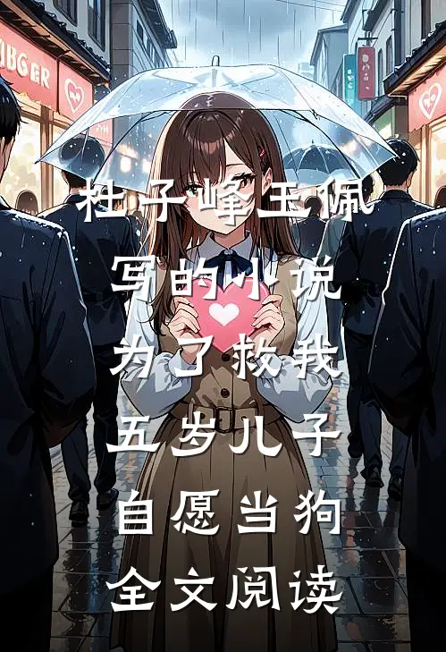 杜子峰玉佩写的小说为了救我，五岁儿子自愿当狗全文阅读