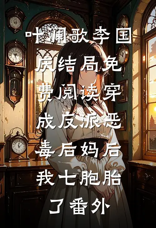叶澜歌李国庆结局免费阅读穿成反派恶毒后妈后，我七胞胎了番外