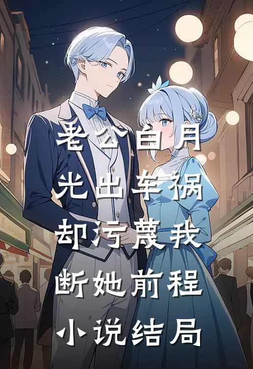老公白月光出车祸，却污蔑我断她前程小说结局