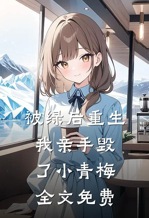 被绿后重生，我亲手毁了小青梅全文免费
