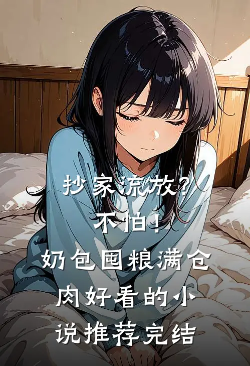 抄家流放？不怕！奶包囤粮满仓肉好看的小说推荐完结