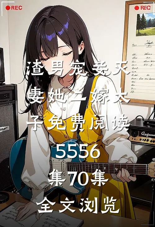 渣男宠妾灭妻她二嫁太子免费阅读55 56集70集全文浏览