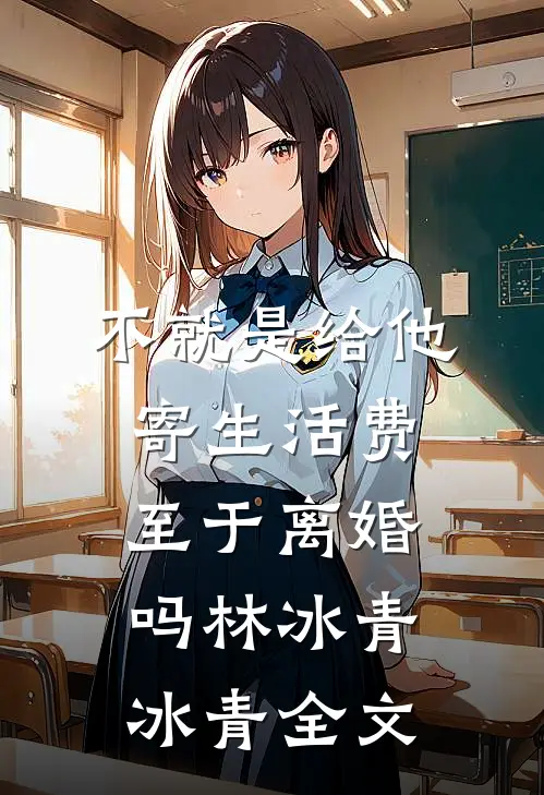 不就是给他寄生活费，至于离婚吗林冰青冰青全文