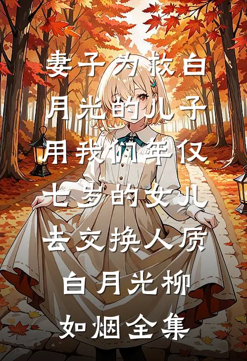 妻子为救白月光的儿子，用我们年仅七岁的女儿去交换人质白月光柳如烟 全集