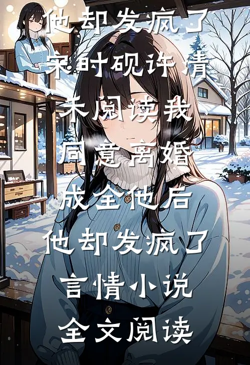 我同意离婚成全他后，他却发疯了宋时砚许清禾阅读_我同意离婚成全他后，他却发疯了言情小说全文阅读