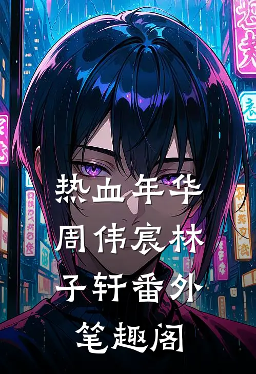 《热血年华》：周伟宸林子轩番外笔趣阁