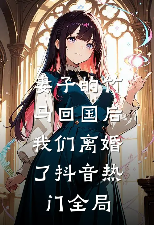 妻子的竹马回国后，我们离婚了抖音热门全局