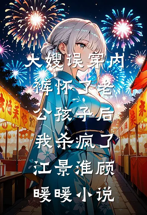 大嫂误穿内裤怀了老公孩子后，我杀疯了江景淮顾暖暖小说