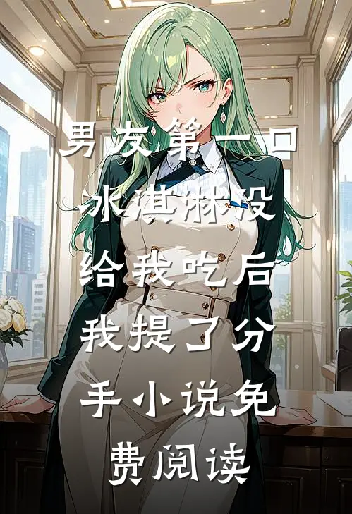 男友第一口冰淇淋没给我吃后，我提了分手小说免费阅读