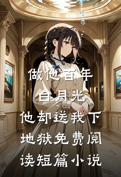 做他百年白月光,他却送我下地狱免费阅读短篇小说