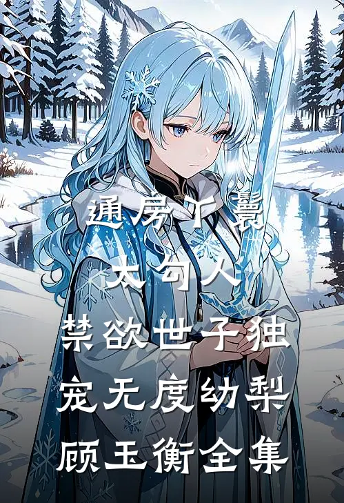 通房丫鬟太勾人，禁欲世子独宠无度幼梨顾玉衡全集