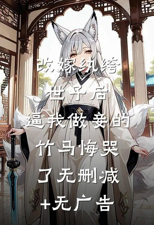改嫁纨绔世子后，逼我做妾的竹马悔哭了无删减+无广告
